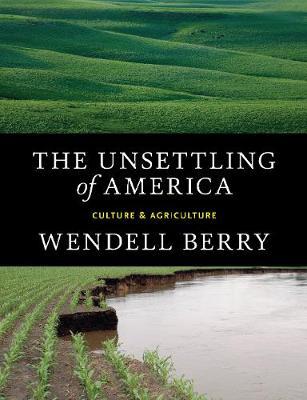 The Unsettling Of America by Wendell Berry